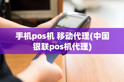 手机pos机 移动代理(中国银联pos机代理)