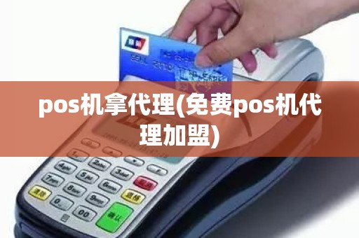 pos机拿代理(免费pos机代理加盟)