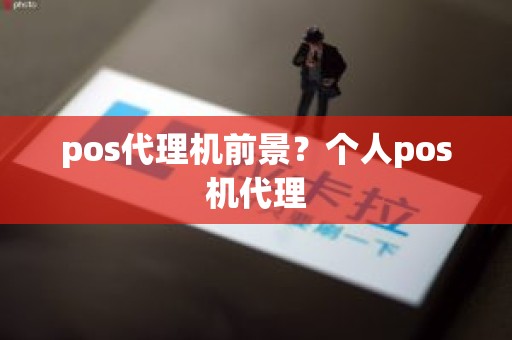 pos代理机前景？个人pos机代理