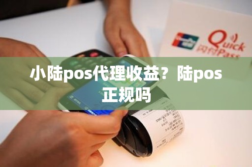 小陆pos代理收益？陆pos正规吗