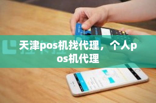 天津pos机找代理，个人pos机代理