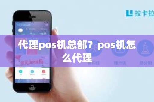 代理pos机总部？pos机怎么代理