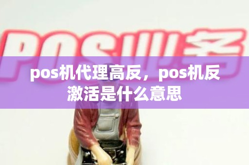 pos机代理高反，pos机反激活是什么意思