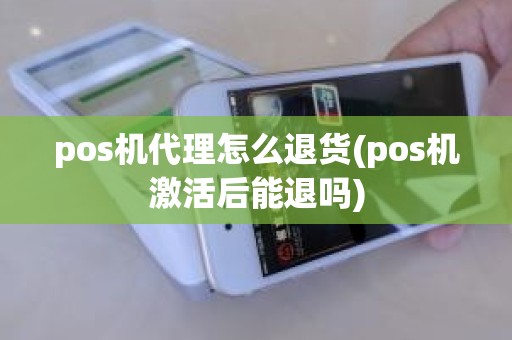 pos机代理怎么退货(pos机激活后能退吗)