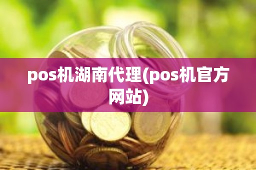 pos机湖南代理(pos机官方网站)