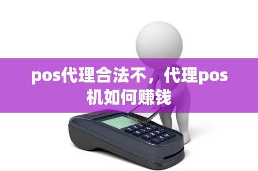 pos代理合法不，代理pos机如何赚钱