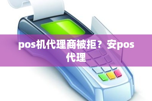 pos机代理商被拒？安pos代理