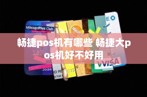 畅捷pos机有哪些 畅捷大pos机好不好用