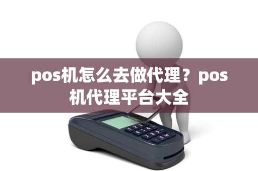 pos机怎么去做代理？pos机代理平台大全