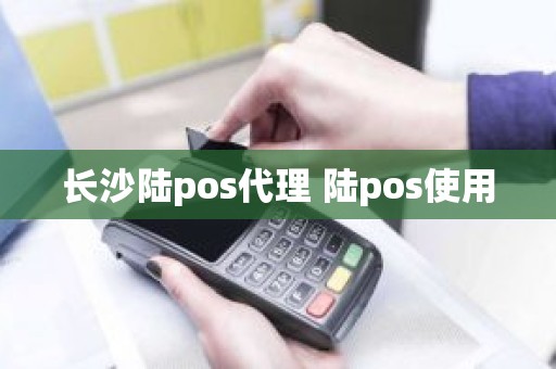 长沙陆pos代理 陆pos使用