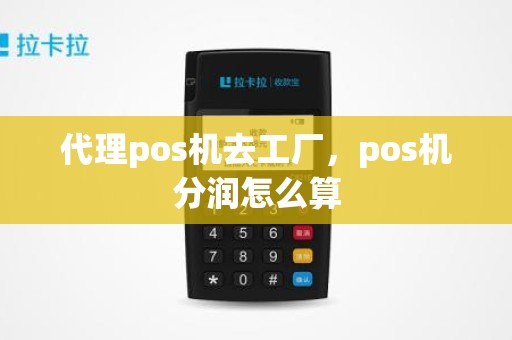 代理pos机去工厂，pos机分润怎么算