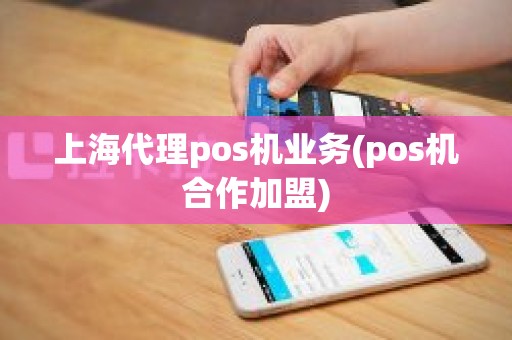 上海代理pos机业务(pos机合作加盟) 上海代理pos机业务(pos机合作加盟)