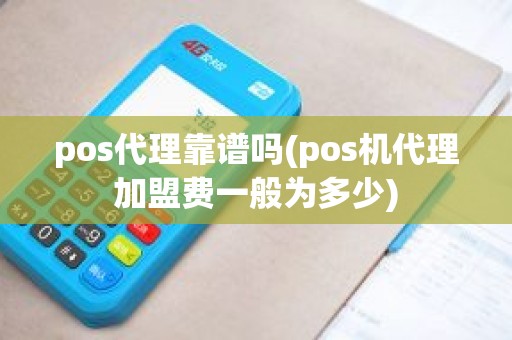 pos代理靠谱吗(pos机代理加盟费一般为多少) pos代理靠谱吗(pos机代理加盟费一般为多少)