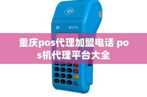 重庆pos代理加盟电话 pos机代理平台大全