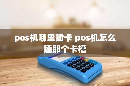 pos机哪里插卡 pos机怎么插那个卡槽