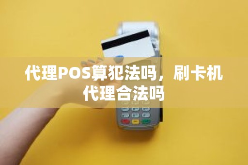 代理POS算犯法吗，刷卡机代理合法吗