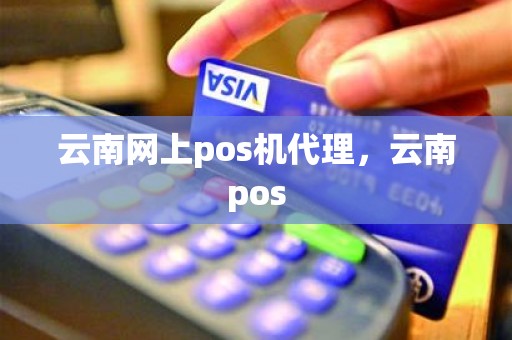 云南网上pos机代理，云南pos