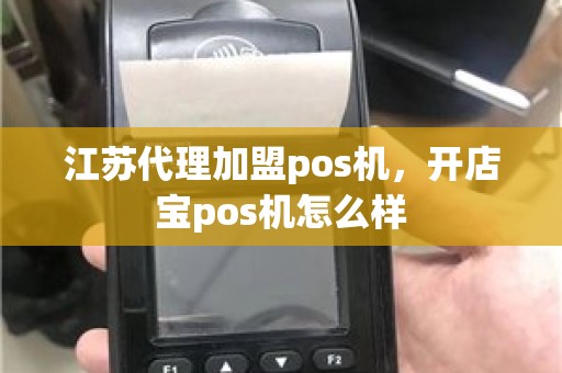 江苏代理加盟pos机，开店宝pos机怎么样