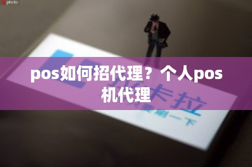 pos如何招代理？个人pos机代理