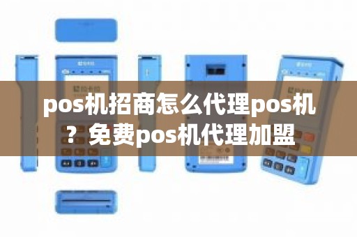 pos机招商怎么代理pos机？免费pos机代理加盟