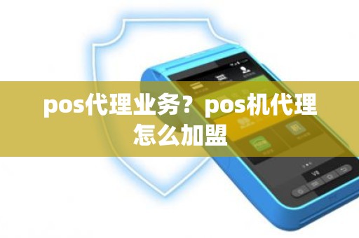 pos代理业务？pos机代理怎么加盟