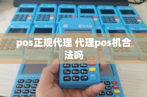 pos正规代理 代理pos机合法吗