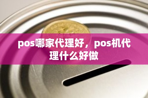 pos哪家代理好，pos机代理什么好做