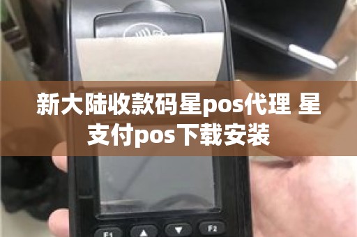 新大陆收款码星pos代理 星支付pos下载安装