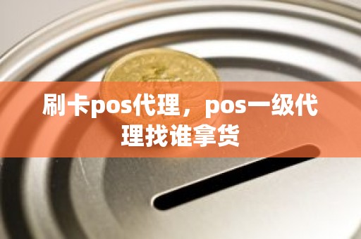 刷卡pos代理，pos一级代理找谁拿货
