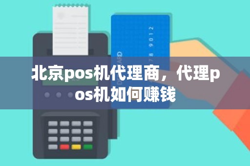 北京pos机代理商，代理pos机如何赚钱