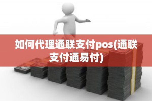 如何代理通联支付pos(通联支付通易付)