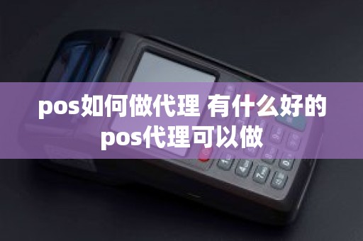 pos如何做代理 有什么好的pos代理可以做