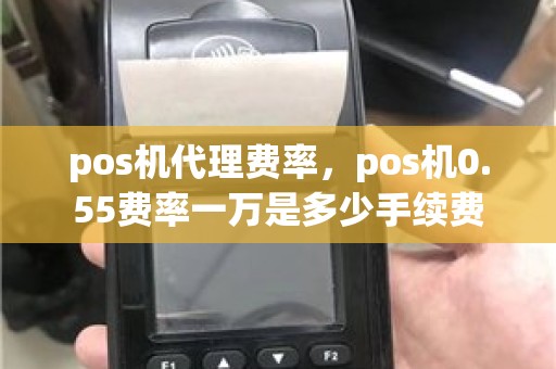 pos机代理费率，pos机0.55费率一万是多少手续费