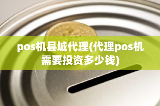 pos机县城代理(代理pos机需要投资多少钱)