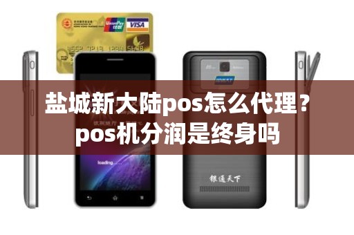 盐城新大陆pos怎么代理？pos机分润是终身吗