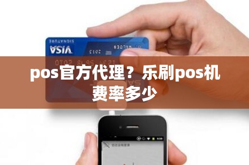 pos官方代理？乐刷pos机费率多少