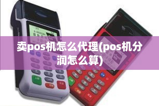 卖pos机怎么代理(pos机分润怎么算)