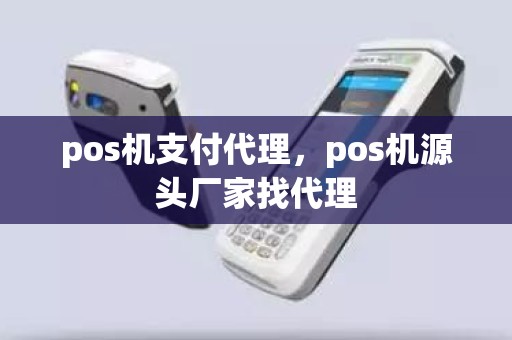 pos机支付代理，pos机源头厂家找代理