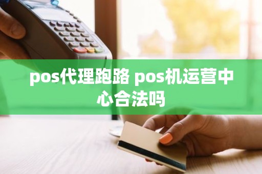 pos代理跑路 pos机运营中心合法吗