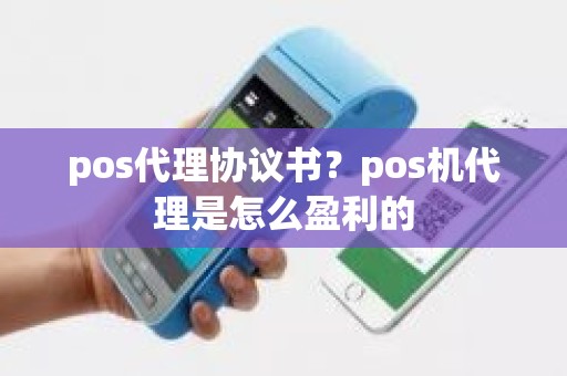 pos代理协议书？pos机代理是怎么盈利的