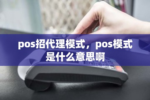 pos招代理模式，pos模式是什么意思啊