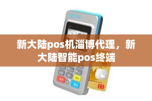 新大陆pos机淄博代理，新大陆智能pos终端