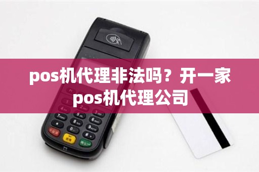 pos机代理非法吗？开一家pos机代理公司