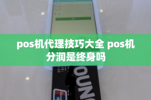 pos机代理技巧大全 pos机分润是终身吗