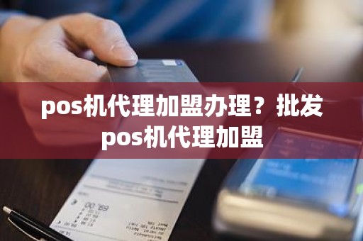 pos机代理加盟办理？批发pos机代理加盟