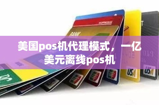 美国pos机代理模式，一亿美元离线pos机