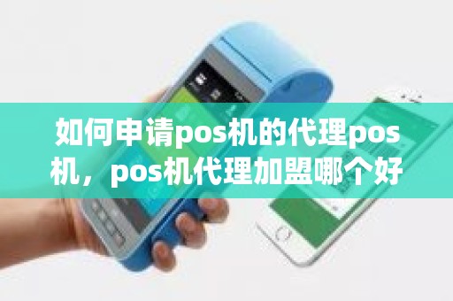 如何申请pos机的代理pos机，pos机代理加盟哪个好