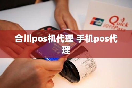 合川pos机代理 手机pos代理