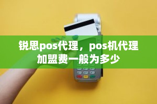 锐思pos代理，pos机代理加盟费一般为多少