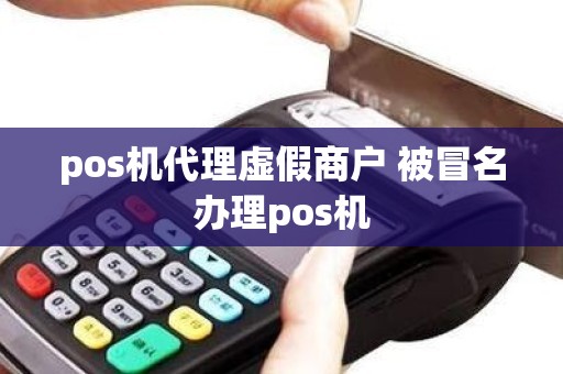 pos机代理虚假商户 被冒名办理pos机